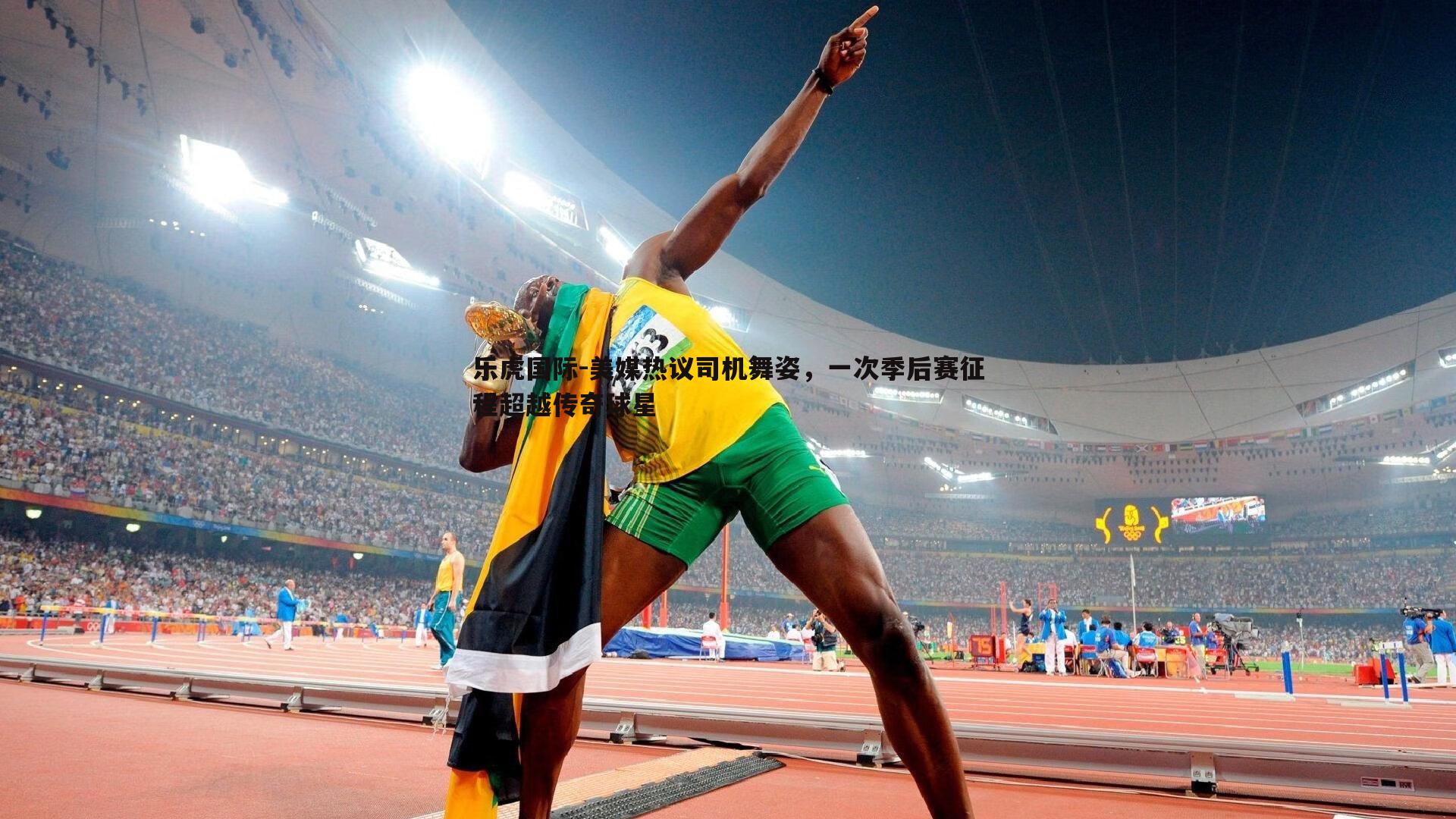 美媒热议司机舞姿,一次季后赛征程超越传奇球星