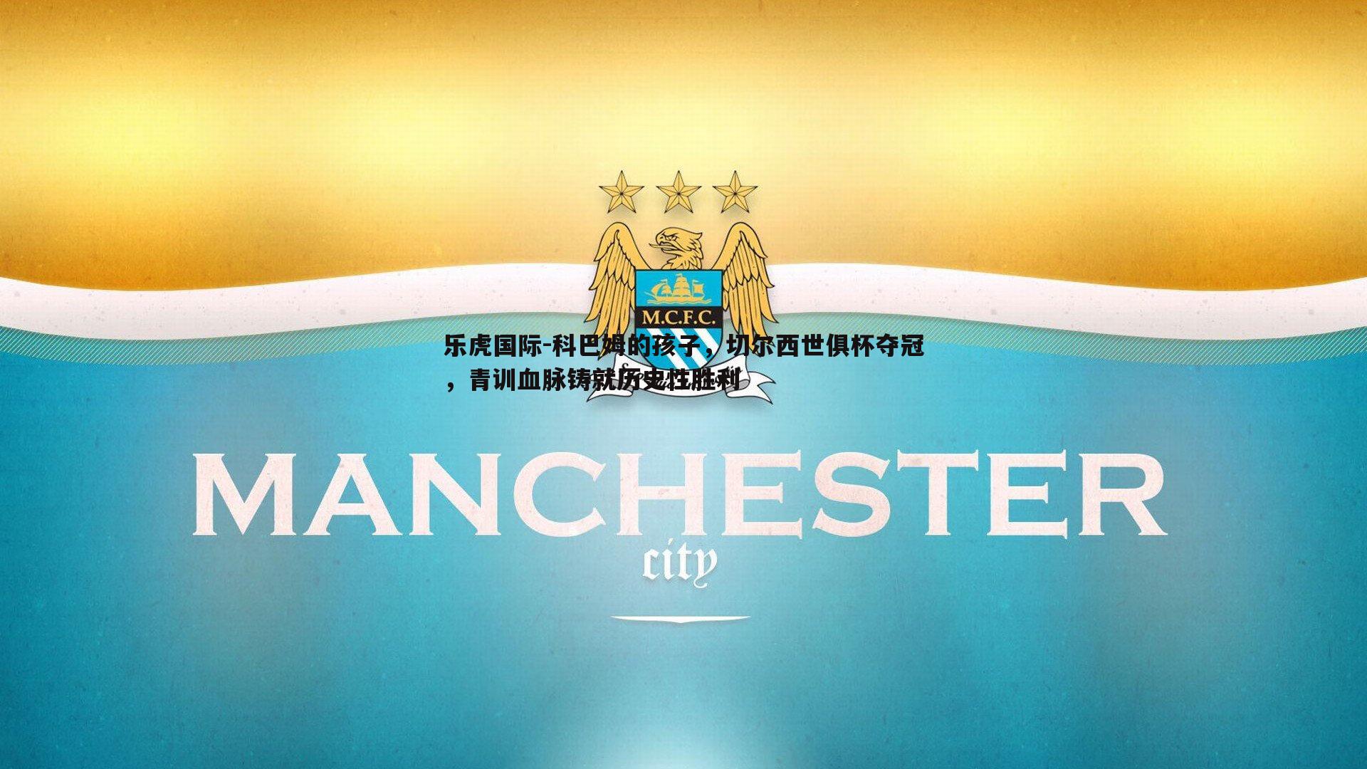 科巴姆的孩子，切尔西世俱杯夺冠，青训血脉铸就历史性胜利